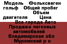  › Модель ­ Фольксваген гольф › Общий пробег ­ 420 000 › Объем двигателя ­ 2 › Цена ­ 165 000 - Все города Авто » Продажа легковых автомобилей   . Владимирская обл.,Муромский р-н